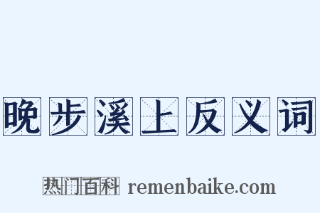 晚步溪上反义词是什么意思的图片